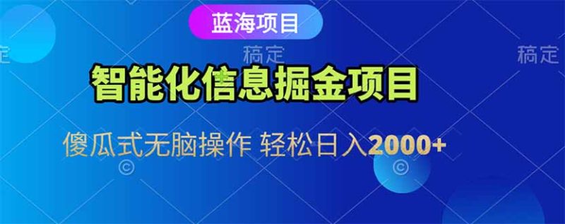 智能化信息蓝海掘金项目 傻瓜式无脑操作 轻松日入2000+ - 严选资源大全 - 严选资源大全