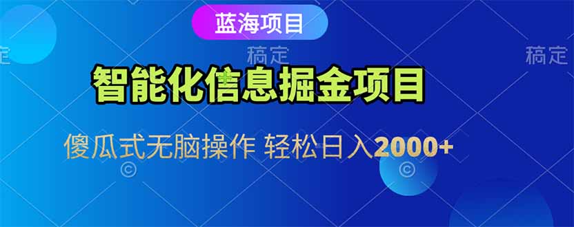 智能化信息蓝海掘金项目 傻瓜式无脑操作 轻松日入2000+ - 严选资源大全 - 严选资源大全