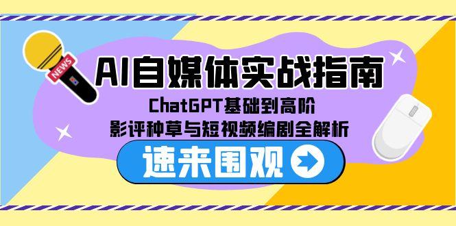 AI自媒体实战指南，ChatGPT基础到高阶，影评种草与短视频编剧全解析 - 严选资源大全 - 严选资源大全