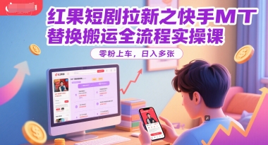 红果短剧拉新之快手MT替换搬运全流程实操课，零粉上车，日入多张 - 严选资源大全 - 严选资源大全
