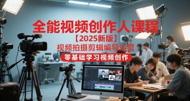 全能视频创作人课程【2025新版】视频拍摄剪辑编导运营，零基础学习视频创作 - 严选资源大全 - 严选资源大全