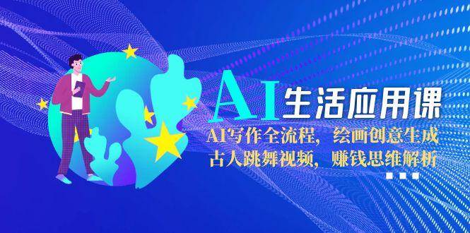 AI生活应用课：AI写作全流程，绘画创意生成，古人跳舞视频，赚钱思维解析 - 严选资源大全 - 严选资源大全