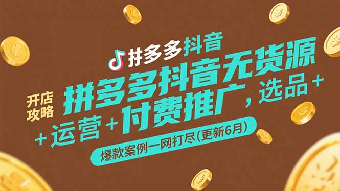拼多多抖音无货源开店攻略，选品+运营+付费推广+爆款案例一网打尽(更新6月 - 严选资源大全 - 严选资源大全