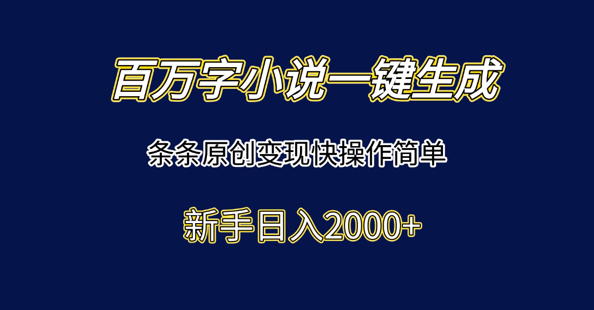 百万字小说一键生成，条条原创变现快操作简单新手日入2000+ - 严选资源大全 - 严选资源大全