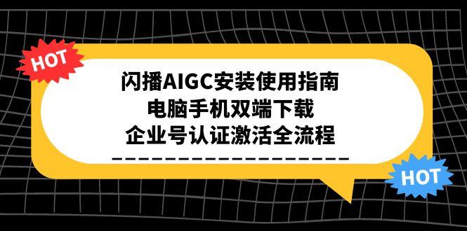 闪播AIGC安装使用指南，电脑手机双端下载，企业号认证激活全流程 - 严选资源大全 - 严选资源大全