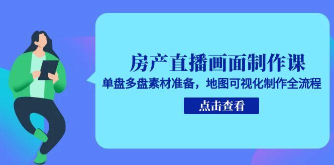 房产直播画面制作课，单盘多盘素材准备，地图可视化制作全流程 - 严选资源大全 - 严选资源大全