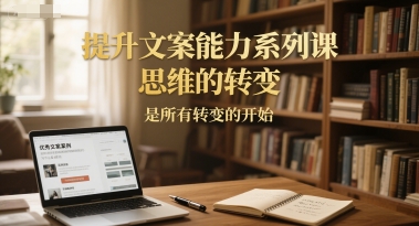 提升文案能力系列课，思维的转变，是所有转变的开始 - 严选资源大全 - 严选资源大全