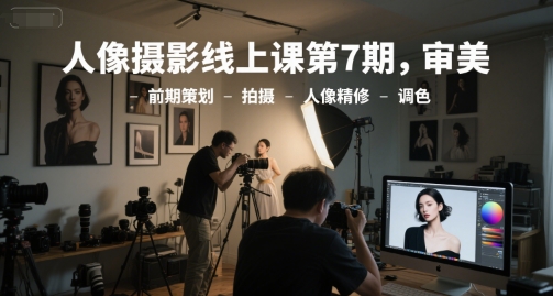 人像摄影线上课第7期，审美-前期策划-拍摄-人像精修-调色 - 严选资源大全 - 严选资源大全