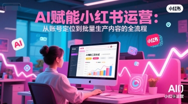 AI 赋能小红书运营：从账号定位到批量生产内容的全流程 - 严选资源大全 - 严选资源大全