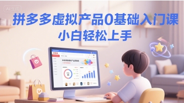 拼多多虚拟产品0基础入门课，小白轻松上手 - 严选资源大全 - 严选资源大全