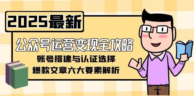 公众号运营变现全攻略，账号搭建与认证选择，爆款文章六大要素解析 - 严选资源大全 - 严选资源大全