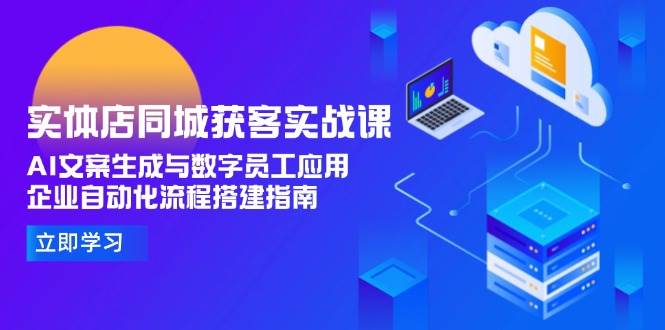 实体店同城获客实战课，AI文案生成与数字员工应用,企业自动化流程搭建指南 - 严选资源大全 - 严选资源大全