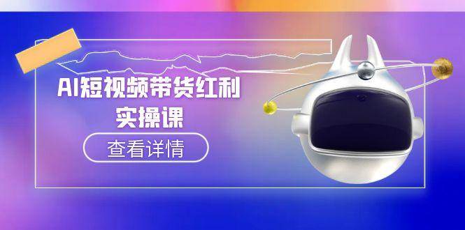 AI短视频带货红利实操，抖音算法与流量分配机制，AI辅助脚本生成实操指南 - 严选资源大全 - 严选资源大全
