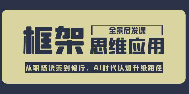 框架思维应用全景课，从职场决策到修行，AI时代认知升级路径 - 严选资源大全 - 严选资源大全