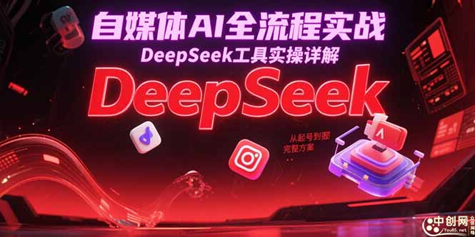 自媒体AI全流程实战，DeepSeek工具实操详解，从起号到变现完整方案 - 严选资源大全 - 严选资源大全