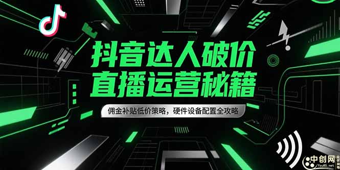 抖音达人破价直播运营秘籍，佣金补贴低价策略，硬件设备配置全攻略 - 严选资源大全 - 严选资源大全