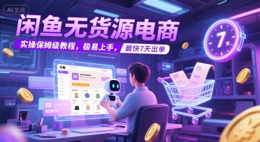 闲鱼无货源电商，实操保姆级教程，极易上手，最快7天出单 - 严选资源大全 - 严选资源大全