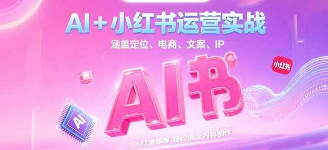 AI+小红书运营实战，涵盖定位、电商、文案、IP 打造等，轻松搞定内容创作 - 严选资源大全 - 严选资源大全