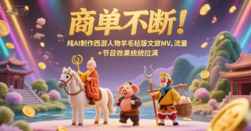 商单不断！纯AI制作西游人物羊毛毡版文旅MV，流量+节目效果统统拉满 - 严选资源大全 - 严选资源大全