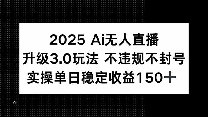 2025 AI无人直播升级3.0玩法，不违规 不封号，单日稳定收益150+ - 严选资源大全 - 严选资源大全