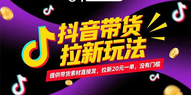 抖音带货拉新玩法，提供带货素材直接发，拉新20元一单，没有门槛 - 严选资源大全 - 严选资源大全