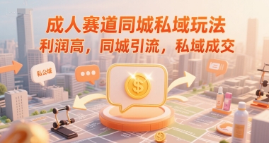 成人赛道同城私域玩法，利润高，同城引流，私域成交 - 严选资源大全 - 严选资源大全