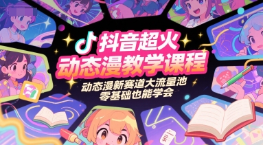 抖音超火动态漫教学课程，动态漫新赛道大流量池，零基础也能学会 - 严选资源大全 - 严选资源大全