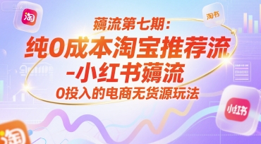 薅流第七期：纯0成本淘宝推荐流-小红书薅流最新版目，0投入的电商无货源玩法(附赠往期) - 严选资源大全 - 严选资源大全