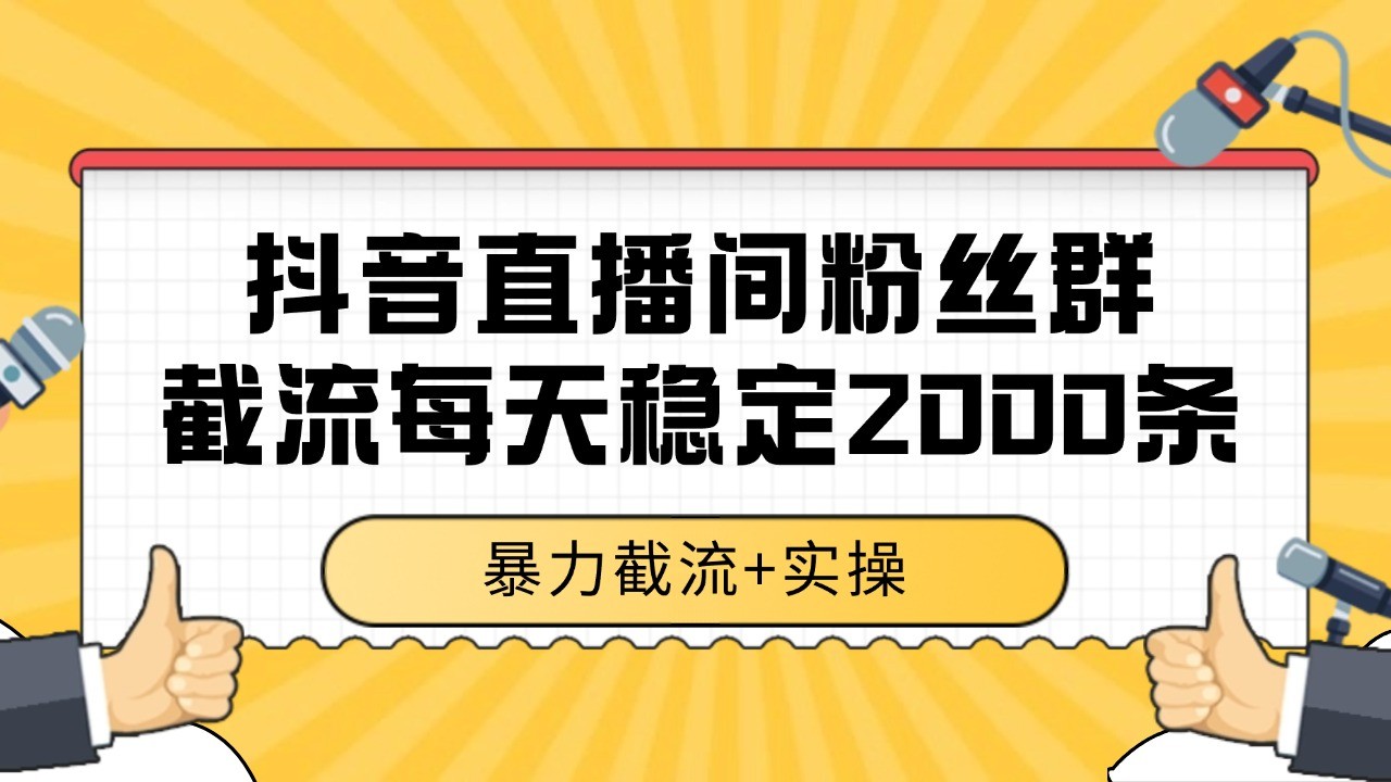 抖音直播间粉丝群截流，稳定采集数据全行业通用 2000+数据一天 - 严选资源大全 - 严选资源大全