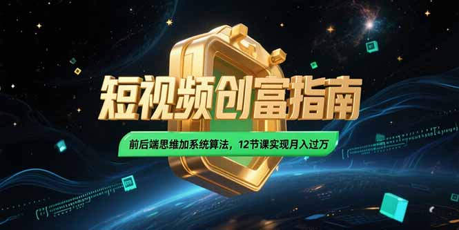 2025短视频创富指南，前后端思维加系统算法，12节课实现月入过万 - 严选资源大全 - 严选资源大全
