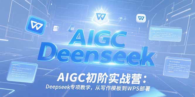 AIGC初阶实战营：Deepseek专项教学，从写作模板到WPS部署 - 严选资源大全 - 严选资源大全