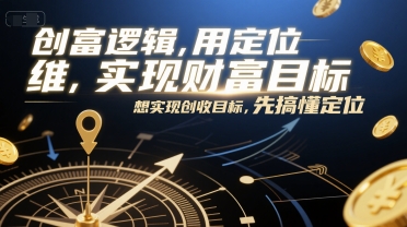 创富逻辑，用定位思维实现财富目标，想实现创收目标，先搞懂定位 - 严选资源大全 - 严选资源大全