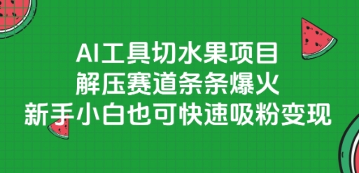 AI工具切水果项目，解压赛道条条爆火，新手小白也可快速吸粉变现 - 严选资源大全 - 严选资源大全