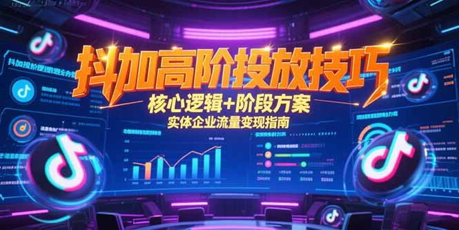 抖加高阶投放技巧，核心逻辑+阶段方案，实体企业流量变现指南 - 严选资源大全 - 严选资源大全