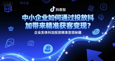 中小企业如何通过投放抖加带来精准获客变现？企业实体抖加投放精准变现秘籍 - 严选资源大全 - 严选资源大全