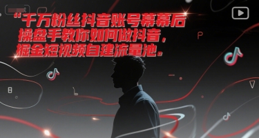 千万粉丝抖音账号幕后操盘手教你如何做抖音，掘金短视频自建流量池 - 严选资源大全 - 严选资源大全