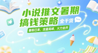 小说推文暑期搞钱策略，全干货，暑假已来，流量高峰，火力全开 - 严选资源大全 - 严选资源大全