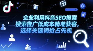企业利用抖音SEO搜索推广低成本精准获客，选择关键词抢占先机 - 严选资源大全 - 严选资源大全