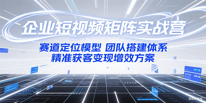 企业短视频矩阵实战营：赛道定位模型+团队搭建体系+精准获客变现增效方案 - 严选资源大全 - 严选资源大全