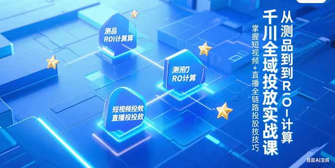 千川全域投放实战课，从测品到ROI计算，掌握短视频+直播全链路投放技巧 - 严选资源大全 - 严选资源大全