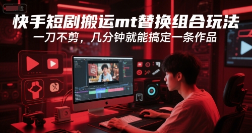 快手短剧搬运mt替换组合玩法，一刀不剪，几分钟就能搞定一条作品 - 严选资源大全 - 严选资源大全