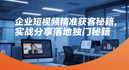 企业短视频精准获客秘籍，实战分享落地独门秘籍 - 严选资源大全 - 严选资源大全