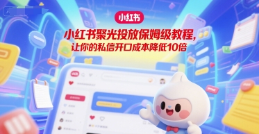 小红书聚光投放保姆级教程，让你的私信开口成本降低10倍 - 严选资源大全 - 严选资源大全
