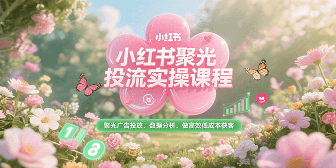 小红书聚光投流实操课程，聚光广告投放、数据分析、做高效低成本获客 - 严选资源大全 - 严选资源大全