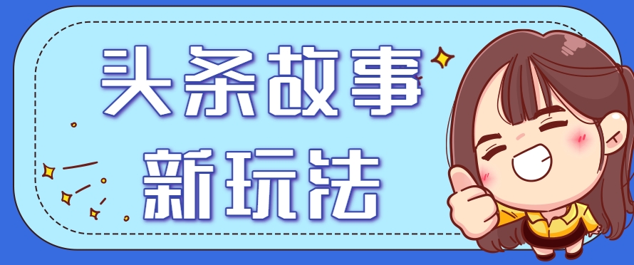 头条故事类新玩法，一天20+，保姆级完全实操教程(附指令) - 严选资源大全 - 严选资源大全