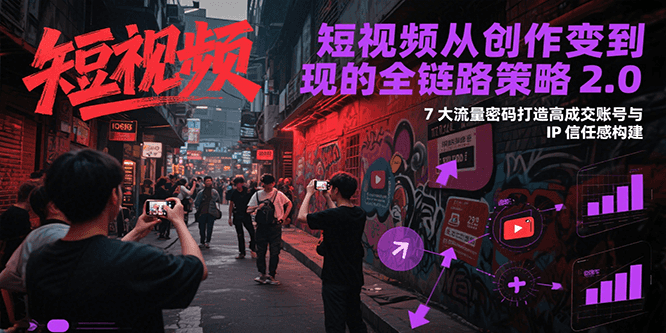 短视频从创作到变现的全链路策略2.0，7大流量密码构建IP信任感打造高成交账号 - 严选资源大全 - 严选资源大全