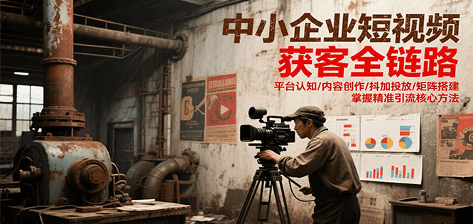 中小企业短视频获客全链路，平台认知/内容创作/抖加投放/矩阵搭建，精准引流核心方法 - 严选资源大全 - 严选资源大全