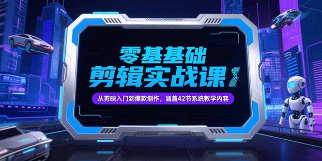 零基础抖音剪辑实战课，从剪映入门到爆款制作，涵盖42节系统教学内容 - 严选资源大全 - 严选资源大全