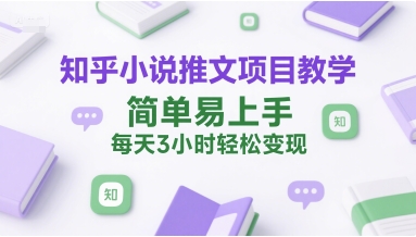 知乎小说推文项目教学，简单易上手，每天3小时轻松变现 - 严选资源大全 - 严选资源大全