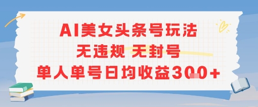 AI美女头条号玩法无违规无封号单人单号日均收益3张 - 严选资源大全 - 严选资源大全